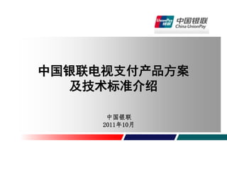Welcome to
HUAWEI Technologies
  中国银联电视支付产品方案
   presentation
       及技术标准介绍

          中国银联
         2011年10月
 