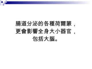 腸道分泌的各種荷爾蒙， 更會影響全身大小器官， 包括大腦。 