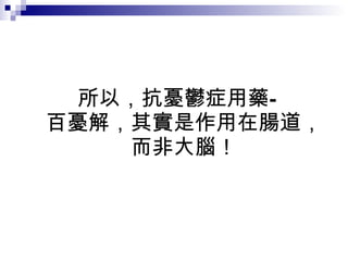 所以，抗憂鬱症用藥— 百憂解，其實是作用在腸道， 而非大腦！ 