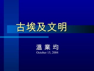 古埃及文明 溫 業 均 October 15, 2004 