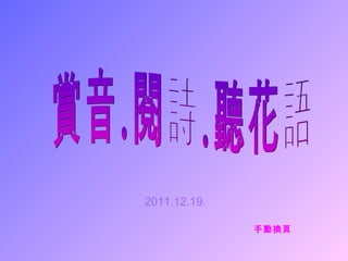 2011.12.19. 賞音.閱詩.聽花語 手動換頁 