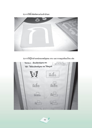2) การใช้นิ้วสัมผัสตามร่องตัวอักษร


















          3) การให้รู้จักตำแหน่งของพยัญชนะ สระ และวรรณยุกต์ของไทย เช่น




                                       40
 