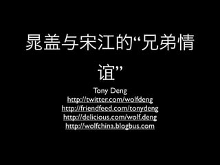 “
           谊”
            Tony Deng
  http://twitter.com/wolfdeng
http://friendfeed.com/tonydeng
http://delicious.com/wolf.deng
 http://wolfchina.blogbus.com
 