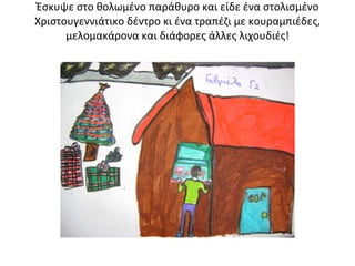 Έσκυψε στο θολωμένο παράθυρο και είδε ένα στολισμένο Χριστουγεννιάτικο δέντρο κι ένα τραπέζι με κουραμπιέδες, μελομακάρονα και διάφορες άλλες λιχουδιές! 