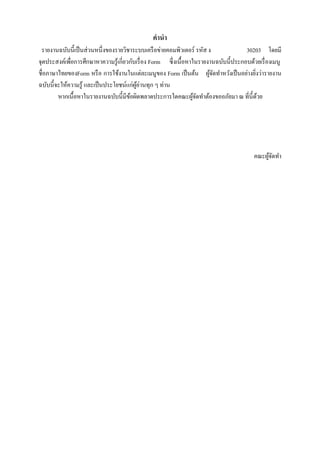 คํานํา
 รายงานฉบับนี้เป็ นส่ วนหนึ่งของรายวิชาระบบเครื อข่ายคอมพิวเตอร์ รหัส ง               30203 โดยมี
จุดประสงค์เพื่อการศึกษาหาความรู ้เกี่ยวกับเรื่ อง Form ซึ่งเนื้อหาในรายงานฉบับนี้ประกอบด้วยเรื่ องเมนู
ชื่อภาษาไทยของForm หรื อ การใชงานในแต่ละเมนูของ Form เป็ นต้น ผจดทาหวงเป็ นอย่างยิงว่ารายงาน
                                  ้                                     ู้ ั ํ ั         ่
ฉบบนี้จะให้ความรู ้ และเป็ นประโยชน์แก่ผอ่านทุก ๆ ท่าน
    ั                                     ู้
        หากเนื้อหาในรายงานฉบับนี้มีขอผิดพลาดประการใดคณะผูจดทําต้องขออภัยมา ณ ที่น้ ีดวย
                                       ้                           ้ั                      ้




                                                                                          คณะผจดทา
                                                                                              ู้ ั ํ
 