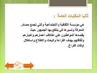 ‫مصادر‬ ‫تجمع‬ ‫والتي‬ ‫والتجتماعية‬ ‫الثقافية‬ ‫مؤسسة‬ ‫هي‬
‫حيث‬ ‫الجمهور‬ ‫بها‬ ‫ينتفع‬ ‫كي‬ ‫وتسيرها‬ ‫المعرفة‬
‫واخبارهم‬ ‫اعمارهم‬ ‫اختل ف‬ ‫علي‬ ‫المواطنون‬ ‫يقصدها‬
‫واستغل ل‬ ‫والطل ع‬ ‫والبحث‬ ‫القراءة‬ ‫بهد ف‬ ‫وثقافتهم‬
‫الفراغ‬ ‫اوقات‬.
 