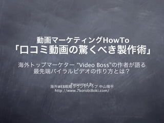 HowTo


          “Video Boss”


        Presented By
 WEB
http://www.7korobi8oki.com/
 