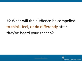 #2 What will the audience be compelled
to think, feel, or do differently after
they've heard your speech?




               haishuolee@gmail.com
 