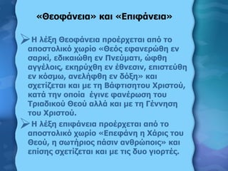 «Θεοφάνεια» και «Επιφάνεια» <ul><li>Η λέξη Θεοφάνεια προέρχεται από το αποστολικό χωρίο «Θεός εφανερώθη εν σαρκί, εδικαιώθ...