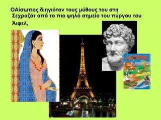 ΟΑίσωπος διηγιόταν τους μύθους του στη Σεχραζάτ από το πιο ψηλό σημείο του πύργου του Άιφελ,   