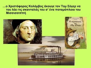 … ο Χριστόφορος Κολόμβος άκουγε τον Τομ Σόγερ να του λέει τις σκανταλιές του σ’ ένα ποταμόπλοιο του Μισσισσιππή   