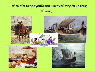 …   ν’ ακούν το τραγούδι του ωκεανού παρέα με τους Βίκιγκς   