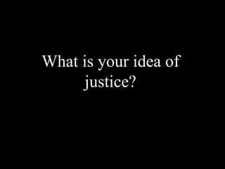 What is your idea of
      justice?
 