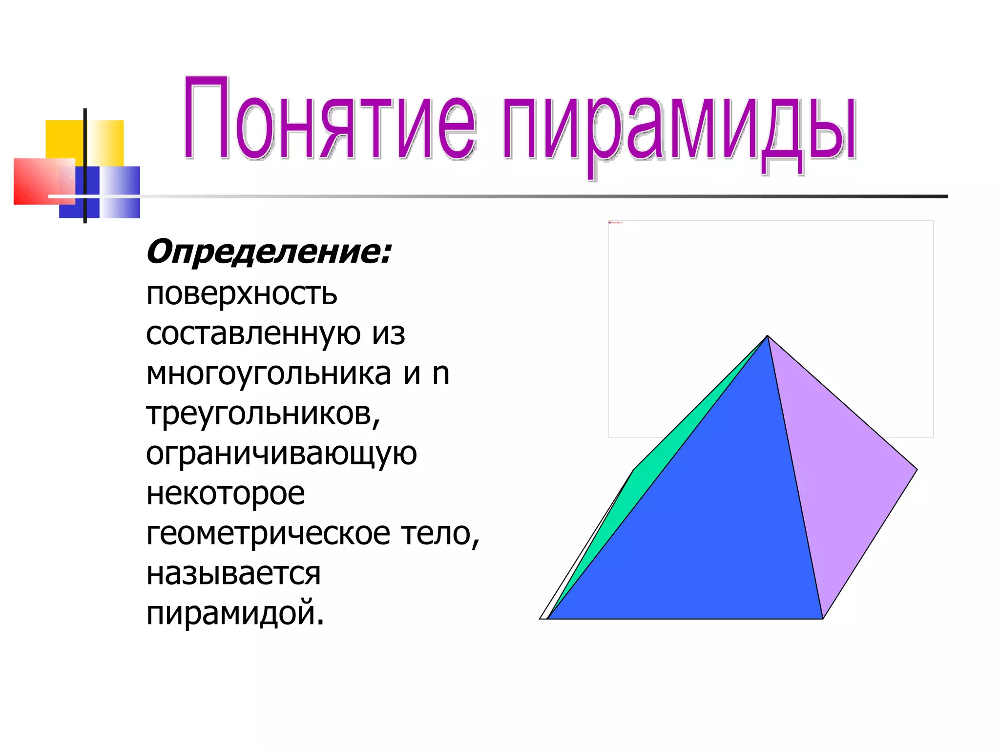 Определение:  поверхность составленную из многоугольника и  n  треугольников, ограничивающую некоторое геометрическое тело, называется  пирамидой. Понятие пирамиды 