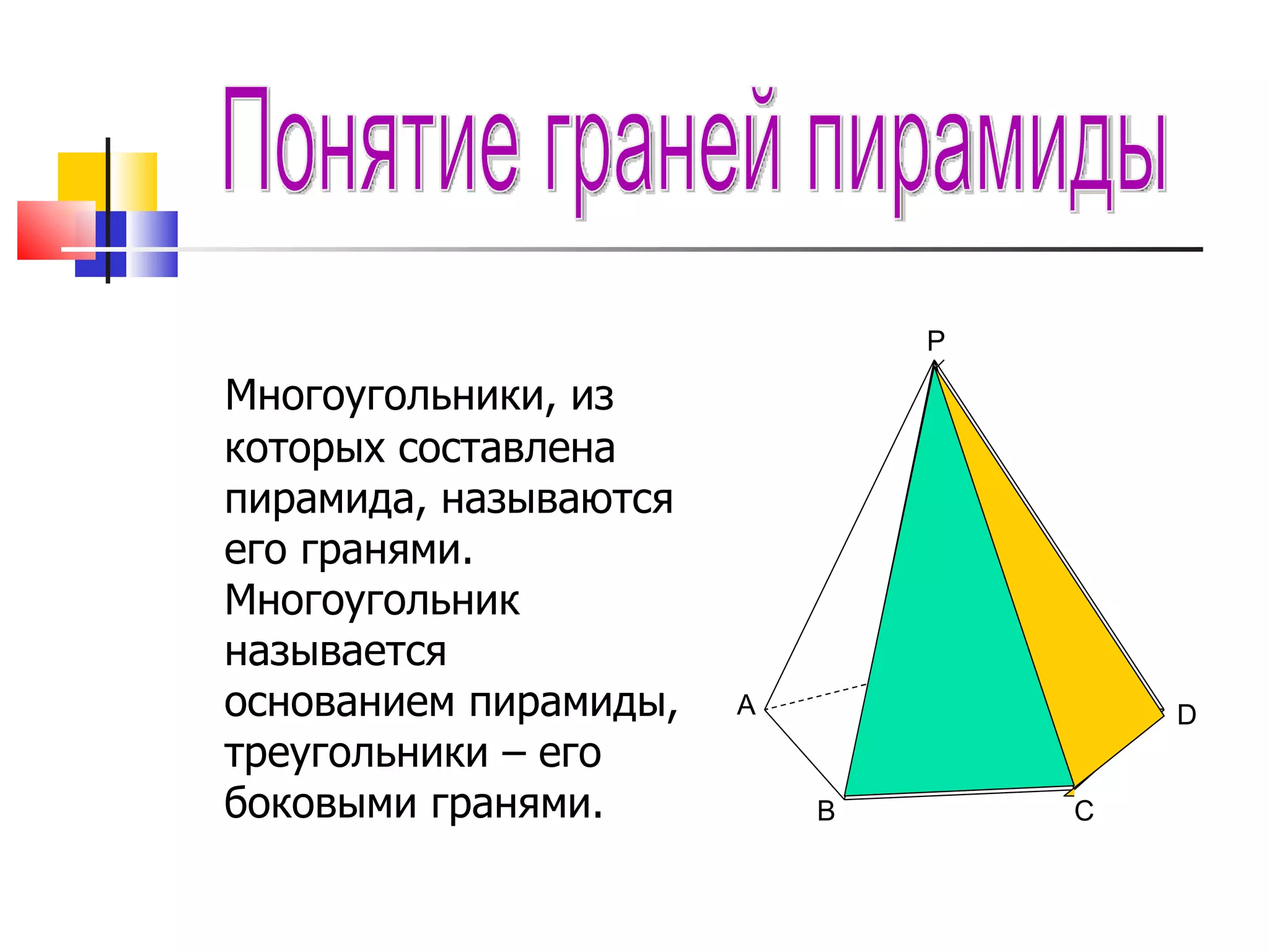 Многоугольники, из которых составлена пирамида, называются его гранями. Многоугольник называется основанием пирамиды, треугольники – его боковыми гранями. Понятие граней пирамиды A B C D F P 