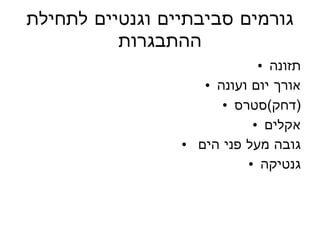 גורמים סביבתיים וגנטיים לתחילת ההתבגרות תזונה אורך יום ועונה דחק ) סטרס ( אקלים גובה מעל פני הים  גנטיקה 