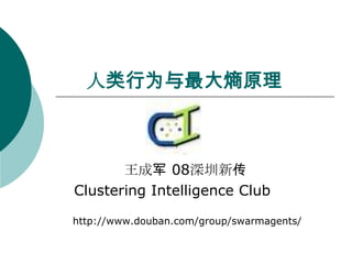 人类行为与最大熵原理



       王成军 08深圳新传
Clustering Intelligence Club

http://www.douban.com/group/swarmagents/
 