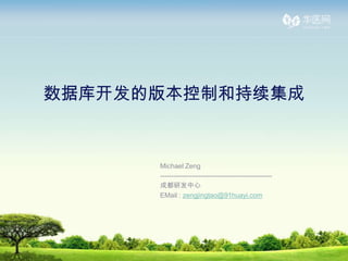 数据库开发的版本控制和持续集成


      Michael Zeng
      --------------------------------------------------
      成都研发中心
      EMail : zengjingtao@91huayi.com
 