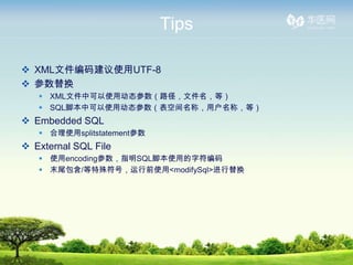 Tips

? XMLļ뽨ʹUTF-8
? 滻
   ? XMLļпʹö̬·ļȣ
   ? SQLűпʹö̬ռƣûƣȣ
? Embedded SQL
   ? ʹsplitstatement
? External SQL File
   ? ʹencodingָSQLűʹõַ
   ? ĩβ/ţǰʹ<modifySql>滻
 