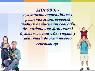 ЗДОРОВ‘Я -  сукупність потенційних і реальних можливостей людини в здійсненні своїх дій без погіршення фізичного і духовного стану, без втрат у адаптації до життєвого середовища   Year 