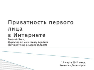 Приватность первого лица в Интернете Виталий Янко, Директор по маркетингу Agnitum (антивирусные решения Outpost) 17 марта 2011 года, Коллегия Директоров 