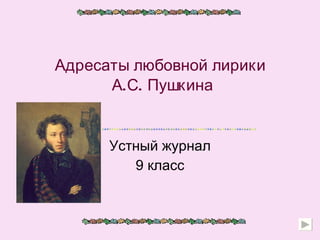 Адресаты любовной лирики  А.С. Пушкина Устный журнал 9 класс 