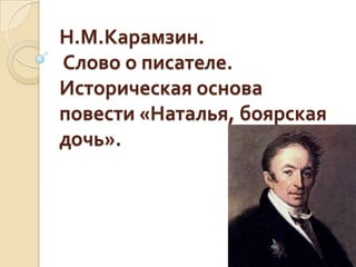 Н.М.Карамзин.
Слово о писателе.
Историческая основа
повести «Наталья, боярская
дочь».
 