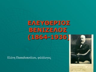 ΕΛΕΥΘΕΡΙΟΣ ΒΕΝΙΖΕΛΟΣ  (1864-1936) Ελένη Παπαδοπούλου, φιλόλογος 