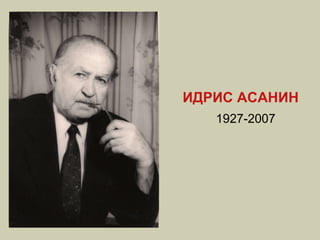 ИДРИС АСАНИН 1927-2007 