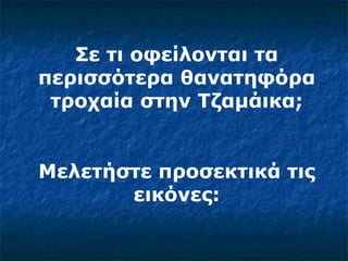 Σε τι οφείλονται τα περισσότερα θανατηφόρα τροχαία στην Τζαμάικα; Μελετήστε προσεκτικά τις εικόνες : 