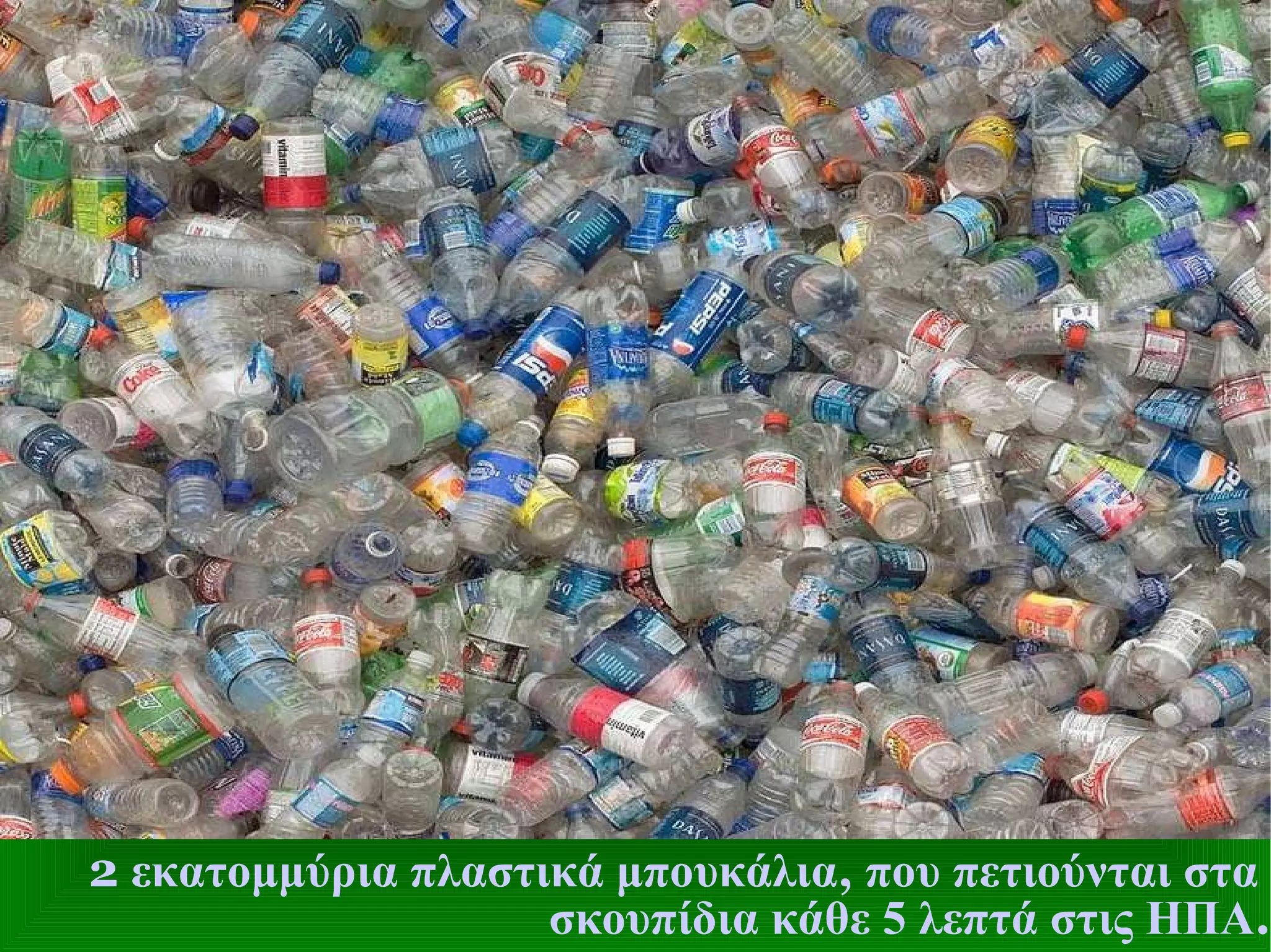 2  εκατομμύρια πλαστικά μπουκάλια ,  που πετιούνται στα  σκουπίδια κάθε 5 λεπτά στις ΗΠΑ . 