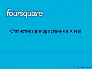 Статистика використання в Києві




                           foursquare.org.ua
 