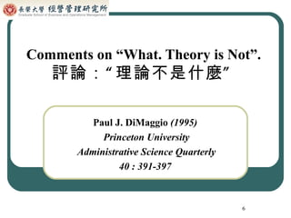 Comments on “What. Theory is Not”.  評論：“理論不是什麼”   Paul J. DiMaggio  (1995)  Princeton University Administrative Science Quarterly 40 : 391-397   