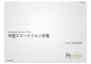 2012/01/06




   Smartphone market in China




                                    Ptmind




conﬁdential               ...