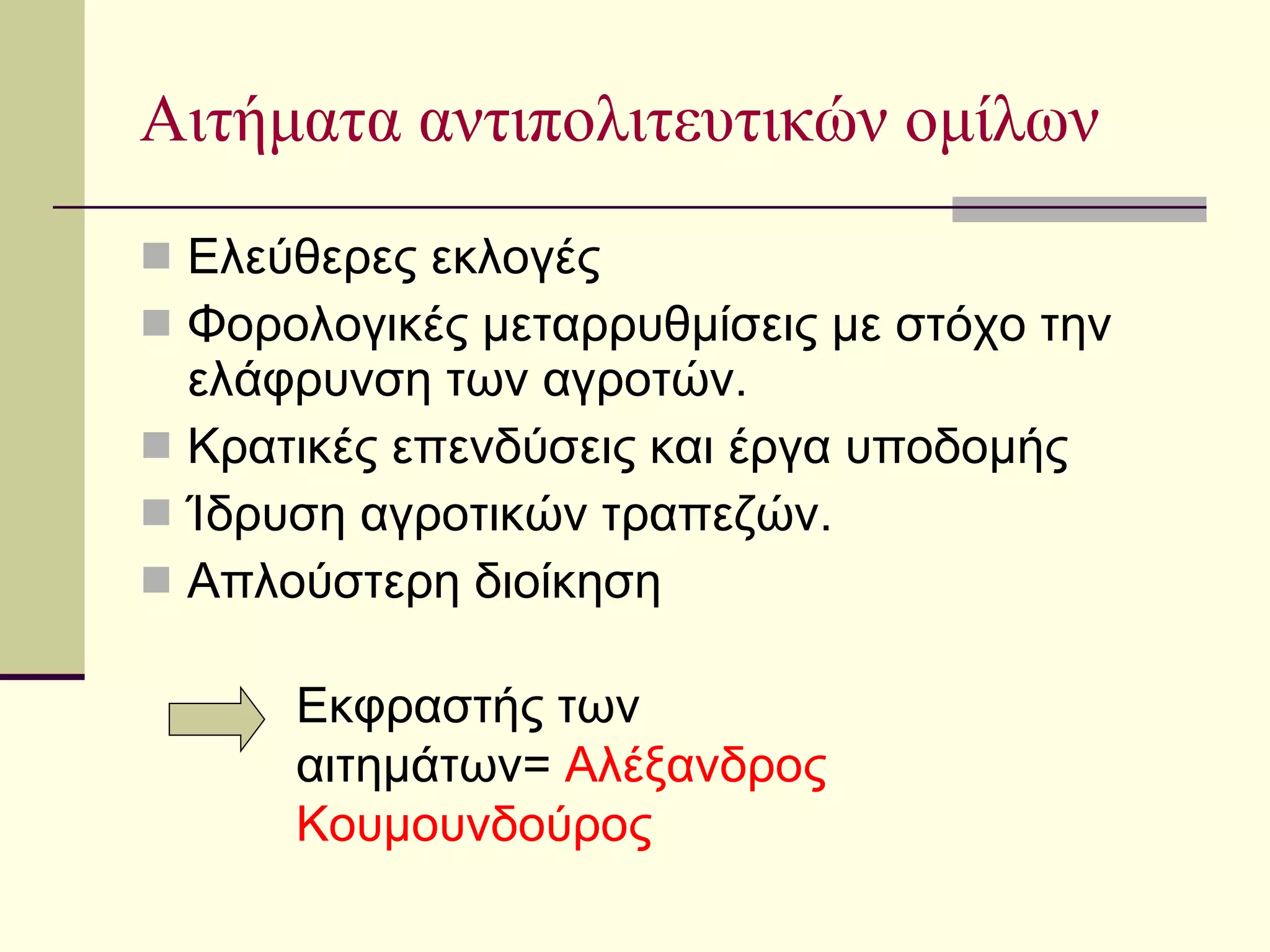 Αιτήματα αντιπολιτευτικών ομίλων Ελεύθερες εκλογές Φορολογικές μεταρρυθμίσεις με στόχο την ελάφρυνση των αγροτών. Κρατικές επενδύσεις και έργα υποδομής Ίδρυση αγροτικών τραπεζών. Απλούστερη διοίκηση Εκφραστής των αιτημάτων=  Αλέξανδρος Κουμουνδούρος 