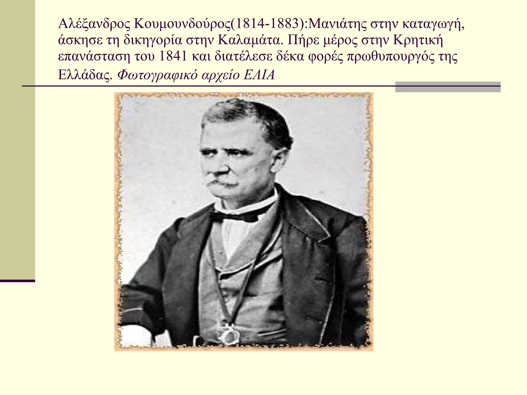Αλέξανδρος Κουμουνδούρος(1814-1883):Μανιάτης στην καταγωγή, άσκησε τη δικηγορία στην Καλαμάτα. Πήρε μέρος στην Κρητική επανάσταση του 1841 και διατέλεσε δέκα φορές πρωθυπουργός της Ελλάδας.  Φωτογραφικό αρχείο ΕΛΙΑ   