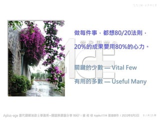 C C I M - A P P L E
8 / 共 15 頁
做每件事，都想80/20法則，
20%的成果要用80%的心力。
關鍵的少數 — Vital Few
有用的多數 — Useful Many
 