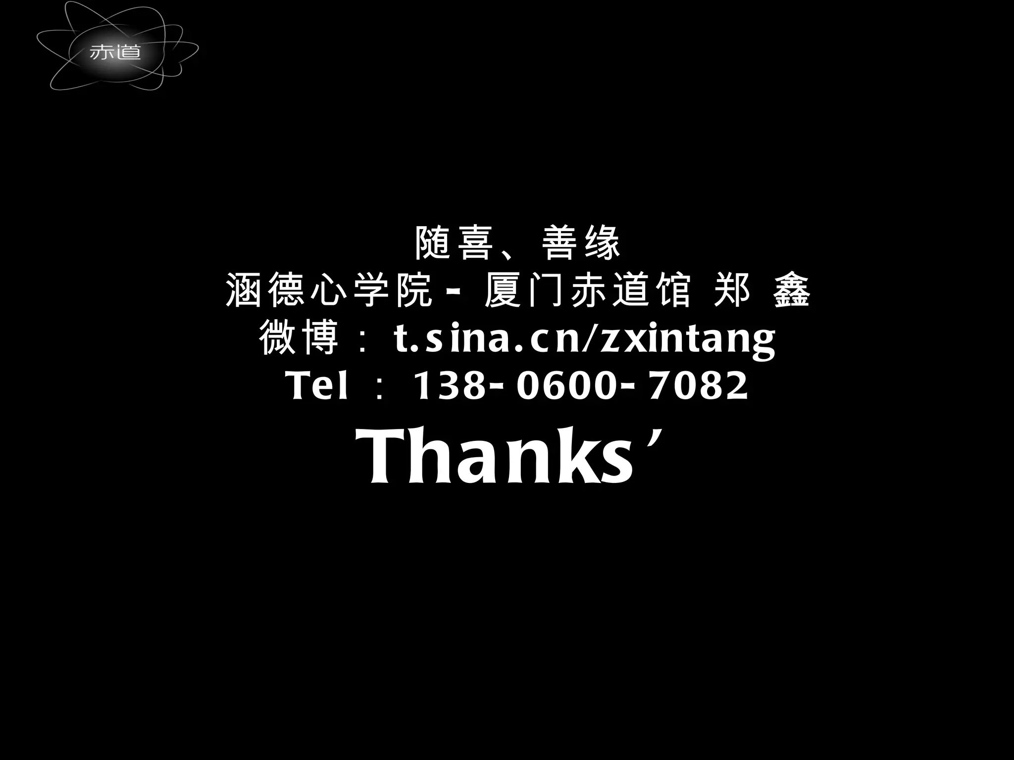 随喜、善缘 涵德心学院 - 厦门赤道馆 郑 鑫 微博： t.sina.cn/zxintang Tel ： 138-0600-7082 Thanks’ 