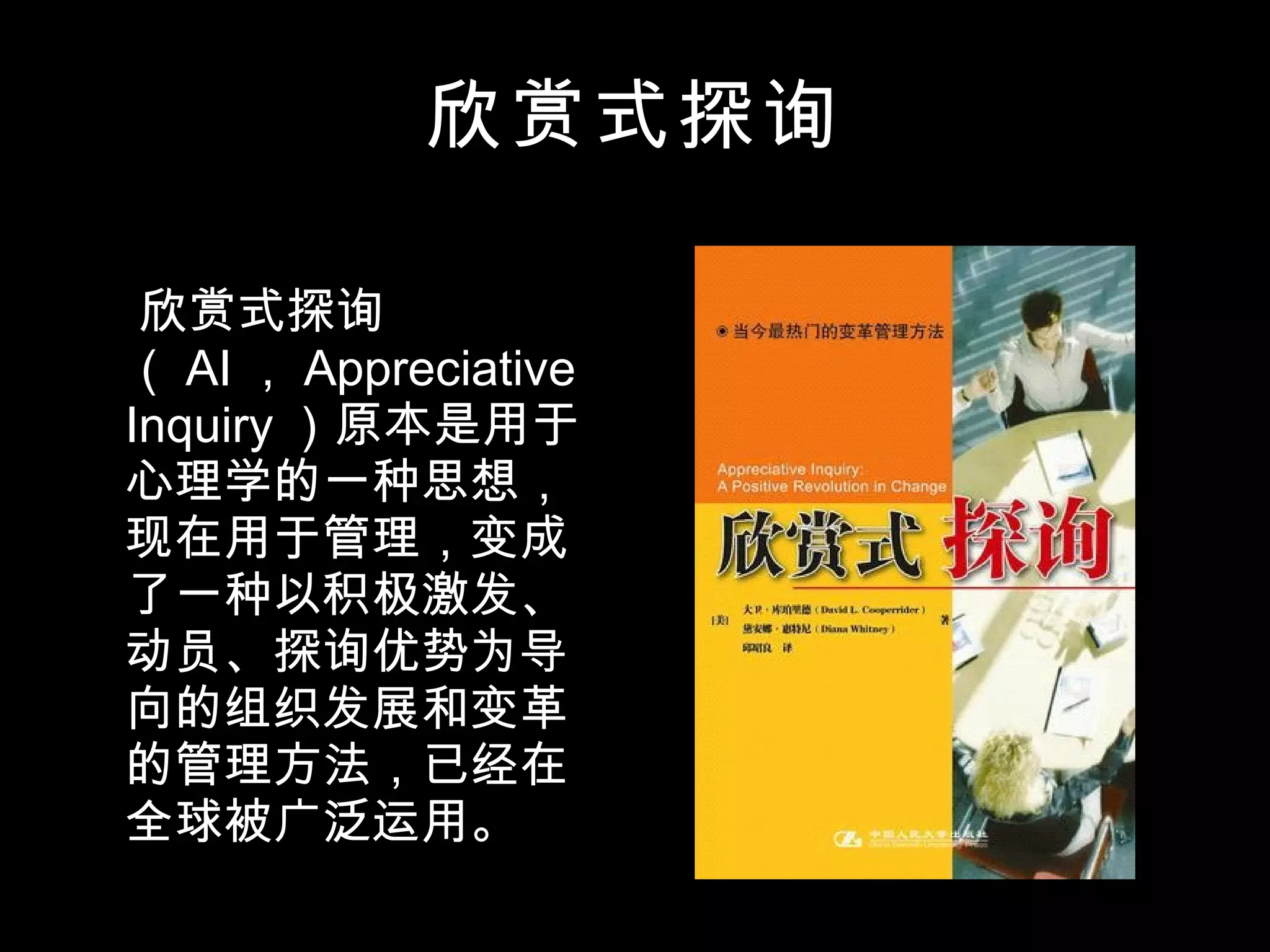欣赏式探询 欣赏式探询（ AI ， Appreciative Inquiry ）原本是用于心理学的一种思想，现在用于管理，变成了一种以积极激发、动员、探询优势为导向的组织发展和变革的管理方法，已经在全球被广泛运用。 