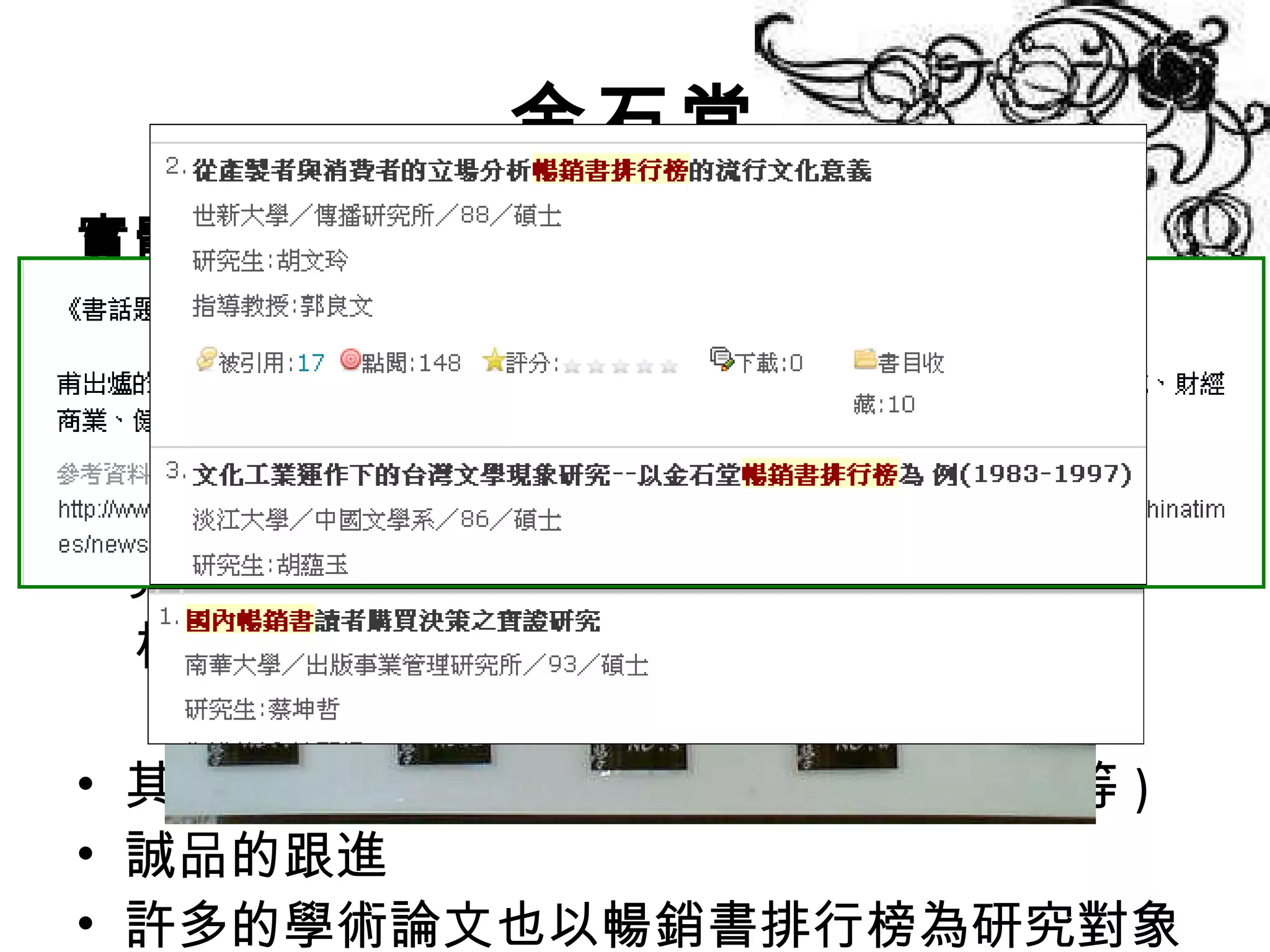 金石堂 實體行銷  -  暢銷書排行榜 最早出現於美國 早期分類為文學與非文學，後更詳細劃分類 創造效益 1983 年為第一家引進台灣的書店，引起出版界 極大話題也在同年被 ﹤ 新書月刊 ﹥評選為年該 度十大出版新聞事件之一 其他出版業者的跟進 ( 天下雜誌、新學友等 ) 誠品的跟進 許多的學術論文也以暢銷書排行榜為研究對象 