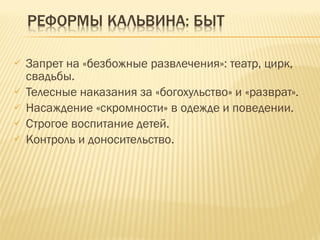 Запрет на «безбожные развлечения»: театр, цирк, свадьбы. Телесные наказания за «богохульство» и «разврат». Насаждение «скромности» в одежде и поведении. Строгое воспитание детей. Контроль и доносительство. 