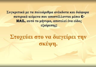΢πγθξηηηθά κε ηα πνιπάξηζκα αλέθδνηα θαη δηάθνξα
    ζαηηξηθά θείκελα πνπ απνζηέιινληαη κέζσ e-
     mail, απηό ην κήλπκα, απνηειεί έλα είδνο
                    εμαίξεζεο:


  ΢ηνρεύεη ζην λα δηεγείξεη ηελ
            ζθέςε.
 