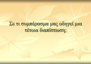 Σε ηη ζπκπέξαζκα καο νδεγεί κηα
       ηέηνηα δηαπίζησζε;
 