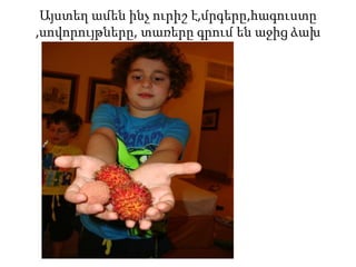 Այստեղ ամեն ինչ ուրիշ է,մրգերը,հագուստը
,սովորույթները, տառերը գրում են աջից ձախ
 