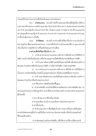 การเขียนโครงการ




กําหนดใหจายจากงบรายจายอื่นใดในลักษณะรายจายดังกลาว
                   1.2.1 คาตอบแทน หมายถึง เงินที่จายตอบแทนใหแกผูที่ปฏิบัติงานใหทาง
ราชการตามที่กระทรวงการคลังกําหนด เชน เงินคาเชาบานขาราชการ เงินตอบแทนตําแหนงเงิน
ประจํ า ตํ า แหน ง ผู บ ริ ห ารในมหาวิ ท ยาลั ย เงิ น สมนาคุ ณ อาจารย ส าขาวิ ช าที่ ข าดแคลนใน
สถาบันอุดมศึกษาของรัฐ คาจางนอกเวลา คาอาหารทําการนอกเวลา คาพาหนะเหมาจาย และ
คาเบี้ยประชุมกรรมการ เปนตน
                   1.2.2 คาใชสอย หมายถึง รายจายเพื่อใหไดมาซึ่งบริการ (ยกเวนบริการ
สาธารณูปโภค สื่อสารและโทรคมนาคม) รายจายที่เกี่ยวกับการรับรองและพิธีการ และรายจายที่
เกี่ยวเนื่องกับการปฏิบัติราชการที่ไมเขาลักษณะรายจายอื่นๆ
                   รายจายเพื่อใหไดมาซึ่งบริการ เชน
                          1) คาปกเสาพาดสายภายนอกสถานที่ราชการเพื่อใหราชการไดใชบริการ
ไฟฟา รวมถึงคาติดตั้งหมอแปลง เครื่องวัด และอุปกรณไฟฟาซึ่งเปนกรรมสิทธิ์ของการไฟฟา
                          2) คาจางเหมาเดินสายไฟฟาและติดตั้งอุปกรณไฟฟาเพิ่มเติมรวมถึงการ
ซอมแซม บํารุงรักษาหรือปรับปรุงระบบไฟฟา การเพิ่มกําลังไฟฟา การขยายเขตไฟฟา
                          3) คาวางทอประปาภายนอกสถานที่ราชการ เพื่อใหราชการไดใชบริการ
น้ําประปา รวมถึงคาติดตั้งมาตรวัดน้ําและอุปกรณประปา ซึ่งเปนกรรมสิทธิ์ของการประปา
                          4) คาจางเหมาเดินทอประปาและติดตั้งอุปกรณประปาเพิ่มเติม รวมถึงการ
ซอมแซม บํารุงรักษาหรือปรับปรุงระบบประปา
                          5) คาใชจายในการติดตั้งโทรศัพทพื้นฐาน
                          6) คาเชาทรัพยสิน รวมถึงเงินที่ตองจายพรอมกับการเชาทรัพยสิน เชน คา
เชารถยนต คาเชาอาคารสิ่งปลูกสราง คาเชาที่ดิน คาเชารับลวงหนา ยกเวนคาเชาบานและคาเชา
ตูไปรษณีย
                          7) คาภาษี เชน คาภาษีโรงเรือน เปนตน
                          8) คาธรรมเนียม ยกเวน คาธรรมเนียมการโอนเงินผานธนาคาร
                          9) คาเบี้ยประกัน
                          10) คาจางเหมาบริการ เพื่อใหผูรับจางทําการอยางหนึ่งอยางใดซึ่งอยูใน
ความรับผิดชอบของผูรับจาง แตมิใชเปนการประกอบ ดัดแปลง ตอเติม หรือปรับปรุงครุภัณฑ
ที่ดนและสิ่งกอสราง
     ิ
                            11) คาซอมแซมบํารุงรักษาทรัพยสิน เพื่อใหสามารถใชงานไดตามปกติ


L:book181441Book181441-3.doc                     65
 