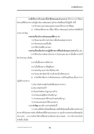 การเขียนโครงการ




                กรณีเปนการจางเหมาทั้งคาสิ่งของและคาแรงงาน ใหจายจากคาใชสอย
สวนกรณีที่สวนราชการเปนผูดําเนินการซอมแซมบํารุงรักษาทรัพยสินเองใหปฏิบัติ ดังนี้
                    1) คาจางเหมาแรงงานของบุคคลภายนอกใหจายจากคาใชสอย
                    2) คาสิ่งของที่สวนราชการซื้อมาใชในการซอมแซมบํารุงรักษาทรัพยสินให
จายจากคาวัสดุ
                รายจายเกี่ยวกับการรับรองและพิธีการ เชน
                    1) คารับรอง หมายถึง รายจายในการเลี้ยงรับรองของทางราชการ
                    2) คารับรองประเภทเครื่องดื่ม
                    3) คาใชจายในพิธีทางศาสนา
                รายจายเกี่ยวเนื่องกับการปฏิบัติราชการที่ไมเขาลักษณะรายจาย อื่นๆ เชน
                   1) คาใชจายในการเดินทางไปราชการ (ในประเทศ) เชน คาเบี้ยเลี้ยง คาเชาที่
พัก คาพาหนะ เปนตน
                            2) คาเบี้ยเลี้ยงทหาร หรือตํารวจ
                            3) คาเบี้ยเลี้ยงพยาน หรือผูตองหา
                            4) คาของขวัญ ของรางวัล หรือเงินรางวัล
                            5) คาพวงมาลัย ชอดอกไม กระเชาดอกไม หรือพวงมาลา
                            6) คาชดใชคาเสียหาย คาสินไหมทดแทน กรณีเกิดอุบัติเหตุ เนื่องจากการ
ปฏิบัตงานราชการ
      ิ
                       7) เงินรางวัลตํารวจคุมกันทรัพยสินของทางราชการ
                       8) เงินรางวัลเจาหนาที่
                       9) เงินประกันสังคม (ในฐานะนายจาง)
                       10) คาตอบแทนผูเสียหายในคดีอาญา
                       11) คาทดแทนและคาใชจายแกจําเลยในคดีอาญา
                       12) คาตอบแทนและคาใชจายแกพยาน
                                                  
                   1.2.3 คาวัสดุ หมายถึง รายจายดังตอไปนี้
                       1) รายจายเพื่อจัดหาสิ่งของซึ่งโดยสภาพเมื่อใชแลวยอมสิ้นเปลือง หมดไป แปร
สภาพ หรือไมคงสภาพเดิม หรือสิ่งของที่มีลักษณะคงทนถาวร และมีราคาตอหนวยหรือตอชุดไม
เกิน 5,000 บาท รวมถึงคาใชจายที่ตองชําระพรอมกัน เชน คาขนสง คาภาษี คาประกันภัย
คาติดตั้ง เปนตน

L:book181441Book181441-3.doc                        66
 