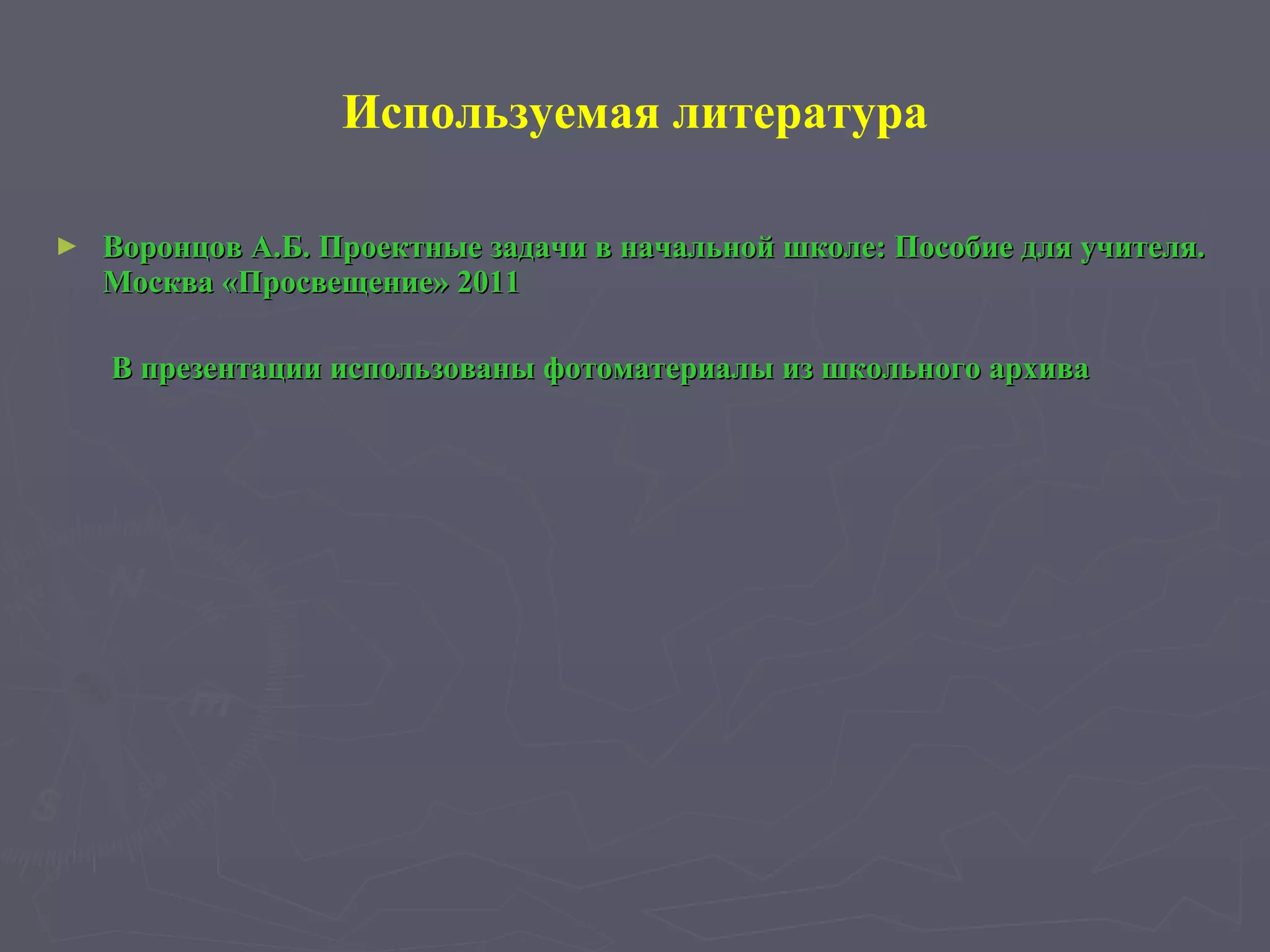 Используемая литература Воронцов А.Б. Проектные задачи в начальной школе: Пособие для учителя. Москва «Просвещение» 2011 В презентации использованы фотоматериалы из школьного архива 