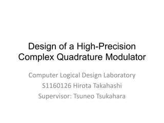 Design of a High-Precision
Complex Quadrature Modulator
  Computer Logical Design Laboratory
     S1160126 Hirota Takahashi
    Supervisor: Tsuneo Tsukahara
 