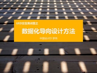 UED交互青训营之  


   数据化导向设计方法  
               中国站UED  罗伟  
 