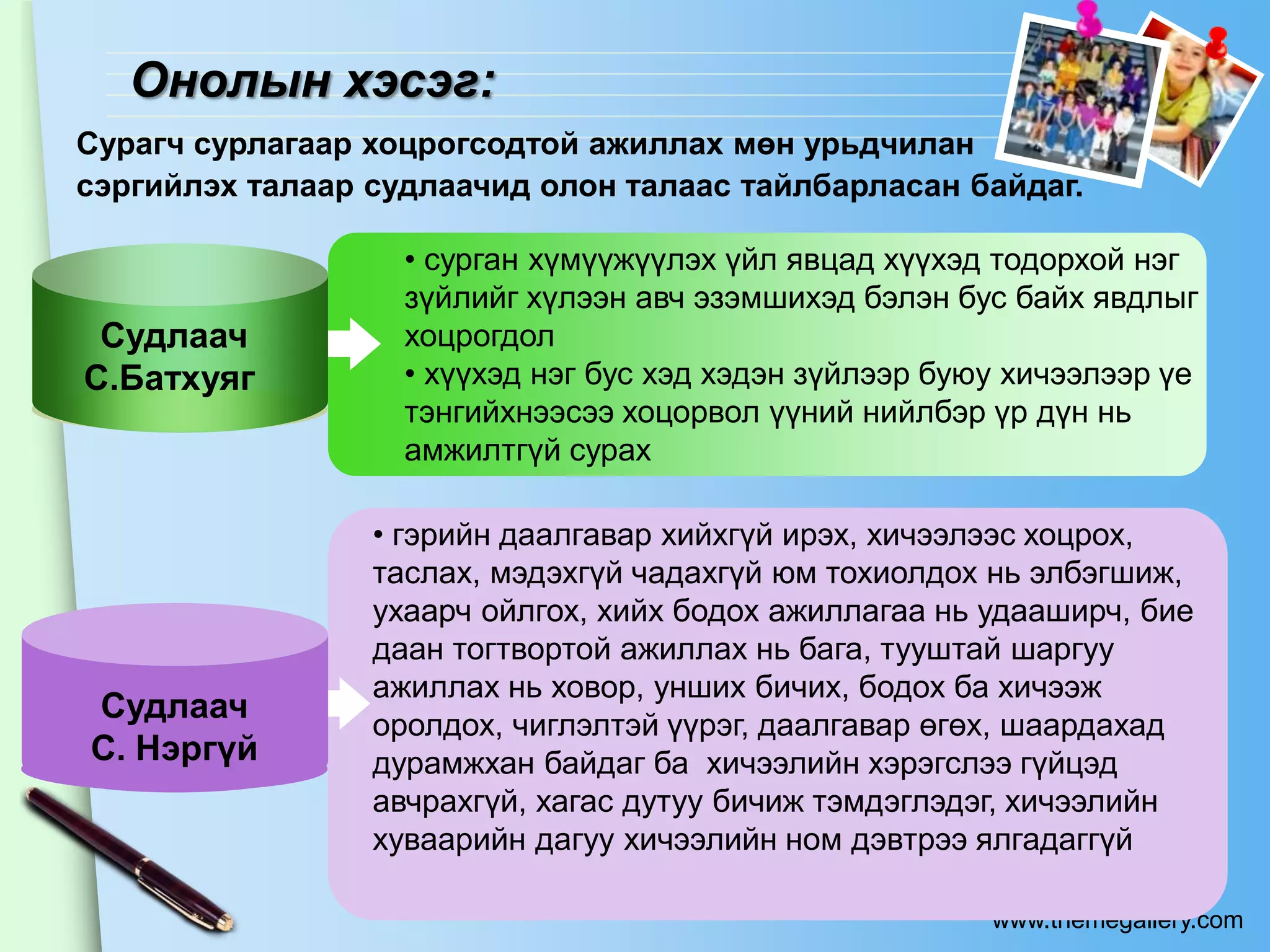 Онолын хэсэг:
Сурагч сурлагаар хоцрогсодтой ажиллах мөн урьдчилан
сэргийлэх талаар судлаачид олон талаас тайлбарласан байдаг.

                   • сурган хүмүүжүүлэх үйл явцад хүүхэд тодорхой нэг
                   зүйлийг хүлээн авч эзэмшихэд бэлэн бус байх явдлыг
 Судлаач           хоцрогдол
С.Батхуяг          • хүүхэд нэг бус хэд хэдэн зүйлээр буюу хичээлээр үе
                   тэнгийхнээсээ хоцорвол үүний нийлбэр үр дүн нь
                   амжилтгүй сурах

                 • гэрийн даалгавар хийхгүй ирэх, хичээлээс хоцрох,
                 таслах, мэдэхгүй чадахгүй юм тохиолдох нь элбэгшиж,
                 ухаарч ойлгох, хийх бодох ажиллагаа нь удааширч, бие
                 даан тогтвортой ажиллах нь бага, тууштай шаргуу
                 ажиллах нь ховор, унших бичих, бодох ба хичээж
Судлаач
                 оролдох, чиглэлтэй үүрэг, даалгавар өгөх, шаардахад
С. Нэргүй        дурамжхан байдаг ба хичээлийн хэрэгслээ гүйцэд
                 авчрахгүй, хагас дутуу бичиж тэмдэглэдэг, хичээлийн
                 хуваарийн дагуу хичээлийн ном дэвтрээ ялгадаггүй

                                                         www.themegallery.com
 